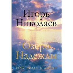Игорь Николаев: Озеро Надежды. 100 песен о любви